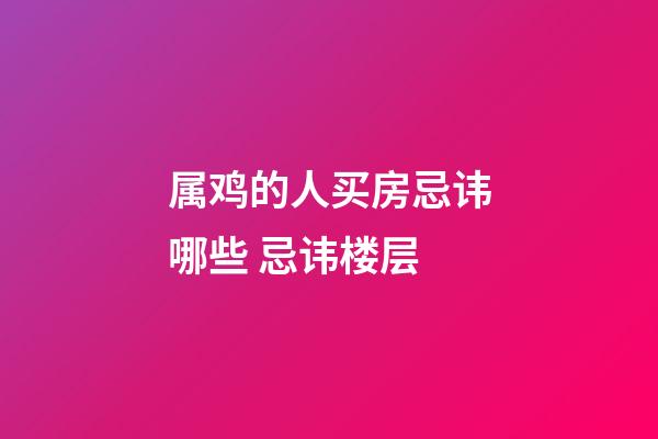 属鸡的人买房忌讳哪些 忌讳楼层